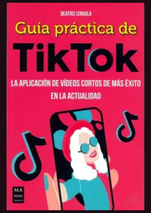 Guía Práctica de Tiktok: La Aplicación de Vídeos Cortos de Más Éxito En La Actualidad Guía Práctica de Tiktok: La Aplicación de Vídeos Cortos de Más Éxito En La Actualidad